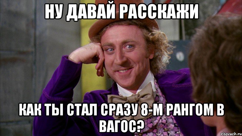 Ну давай расскажи как ты стал сразу 8-м рангом в вагос?, Мем Ну давай расскажи (Вилли Вонка)