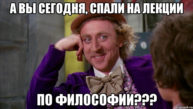 А вы сегодня, спали на лекции по философии???, Мем Ну давай расскажи (Вилли Вонка)