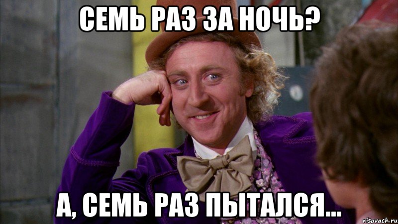 Семь раз за ночь? А, семь раз пытался..., Мем Ну давай расскажи (Вилли Вонка)