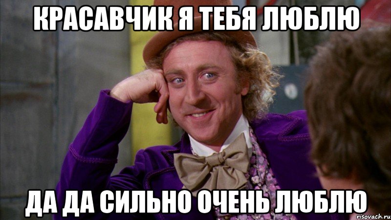 Красавчик я тебя люблю Да да сильно очень люблю, Мем Ну давай расскажи (Вилли Вонка)