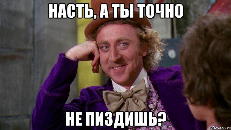насть, а ты точно НЕ ПИЗДИШЬ?, Мем Ну давай расскажи (Вилли Вонка)