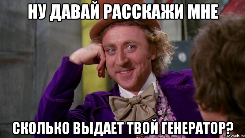 Ну давай расскажи мне сколько выдает твой генератор?, Мем Ну давай расскажи (Вилли Вонка)