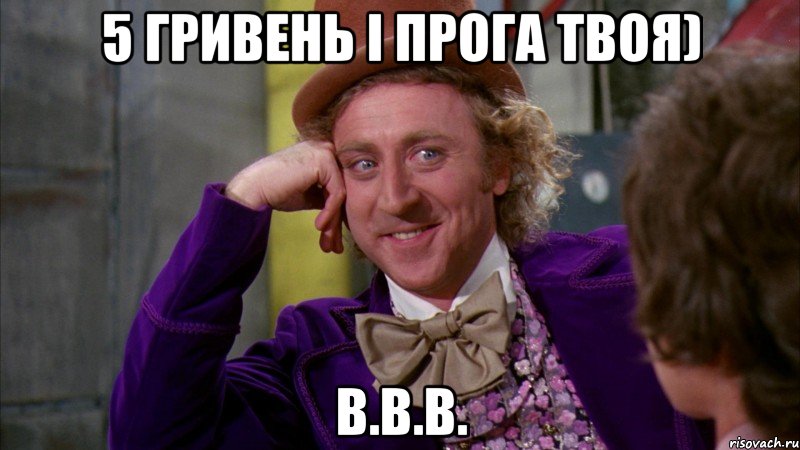 5 гривень і прога твоя) В.В.В., Мем Ну давай расскажи (Вилли Вонка)