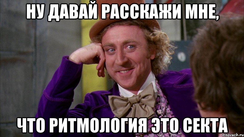 Ну давай расскажи мне, что ритмология это секта, Мем Ну давай расскажи (Вилли Вонка)