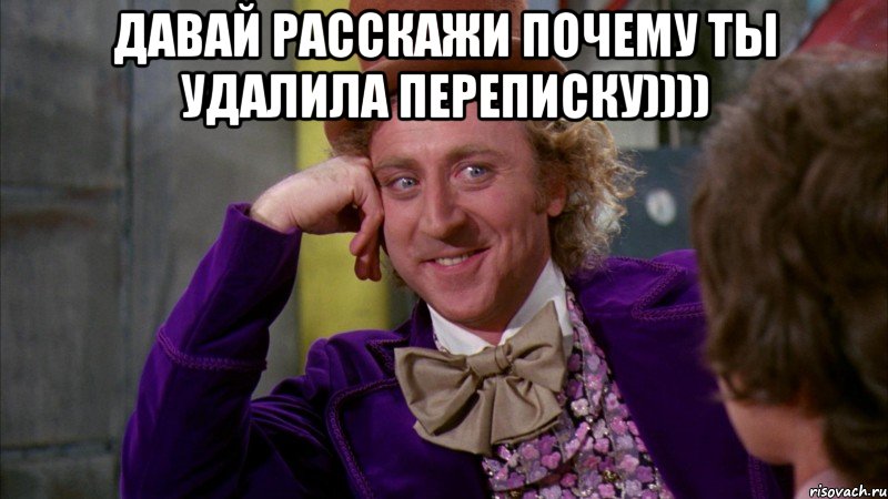 давай расскажи почему ты удалила переписку)))) , Мем Ну давай расскажи (Вилли Вонка)