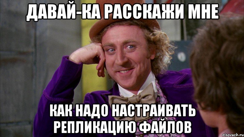 Давай-ка расскажи мне Как надо настраивать репликацию файлов, Мем Ну давай расскажи (Вилли Вонка)