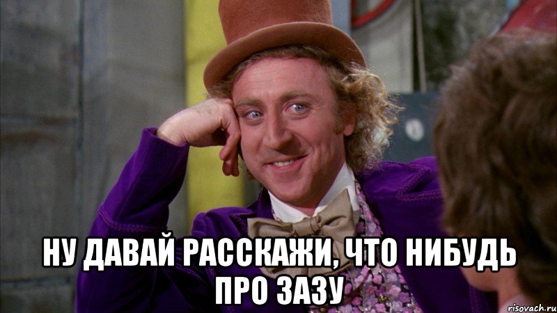  НУ ДАВАЙ РАССКАЖИ, ЧТО НИБУДЬ ПРО ЗАЗУ, Мем Ну давай расскажи (Вилли Вонка)