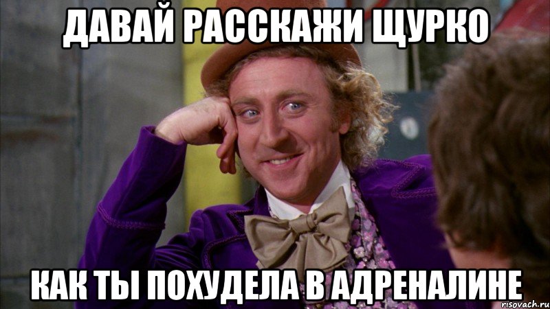 ДАВАЙ РАССКАЖИ ЩУРКО КАК ТЫ ПОХУДЕЛА В АДРЕНАЛИНЕ, Мем Ну давай расскажи (Вилли Вонка)