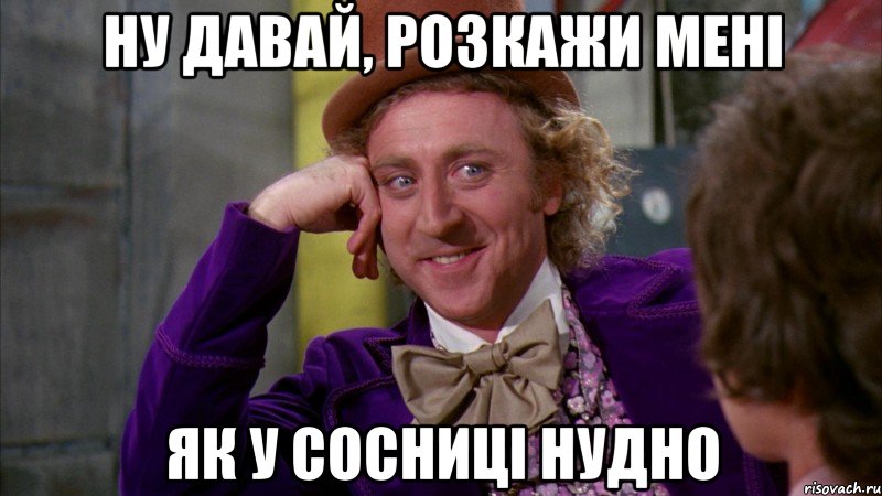 ну давай, розкажи мені як у Сосниці нудно, Мем Ну давай расскажи (Вилли Вонка)