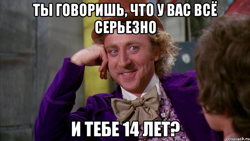 ты говоришь, что у вас всё серьезно и тебе 14 лет?, Мем Ну давай расскажи (Вилли Вонка)