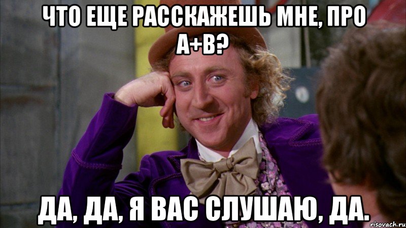 Что еще расскажешь мне, про a+b? Да, да, я вас слушаю, да., Мем Ну давай расскажи (Вилли Вонка)