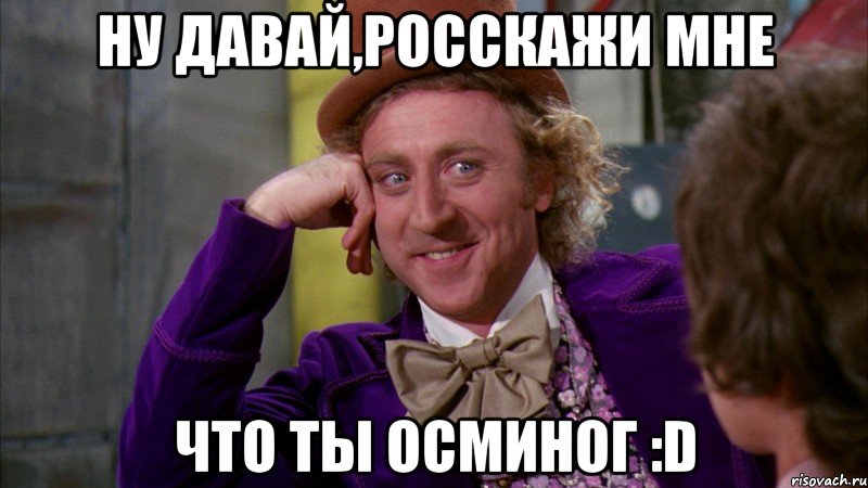 Ну давай,росскажи мне Что ты осминог :D, Мем Ну давай расскажи (Вилли Вонка)