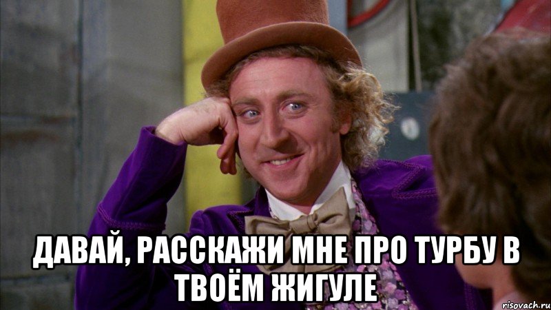  Давай, расскажи мне про турбу в твоём жигуле, Мем Ну давай расскажи (Вилли Вонка)
