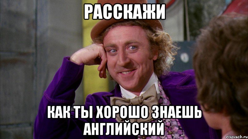 Расскажи как ты хорошо знаешь английский, Мем Ну давай расскажи (Вилли Вонка)