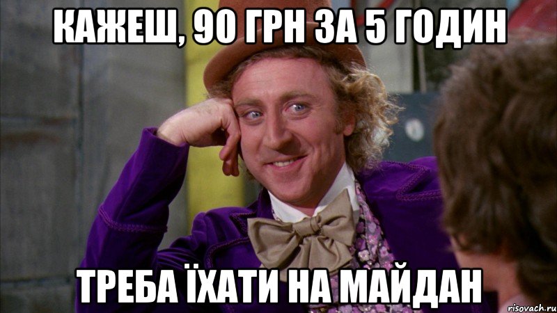 кажеш, 90 грн за 5 годин треба їхати на майдан, Мем Ну давай расскажи (Вилли Вонка)