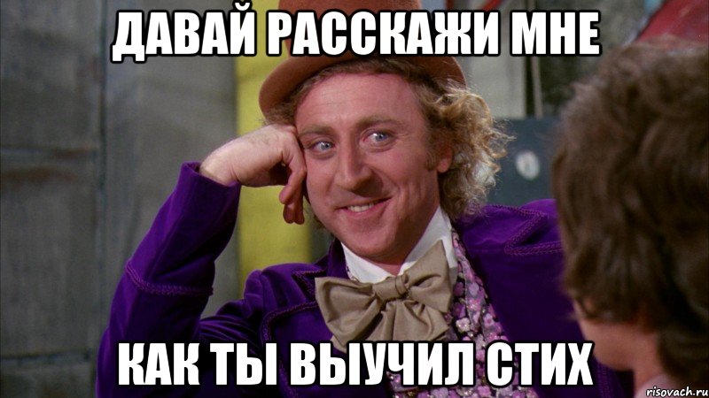 давай расскажи мне как ты выучил стих, Мем Ну давай расскажи (Вилли Вонка)