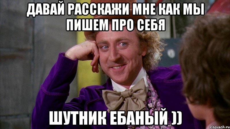 Давай расскажи мне как мы пишем про себя Шутник ебаный )), Мем Ну давай расскажи (Вилли Вонка)