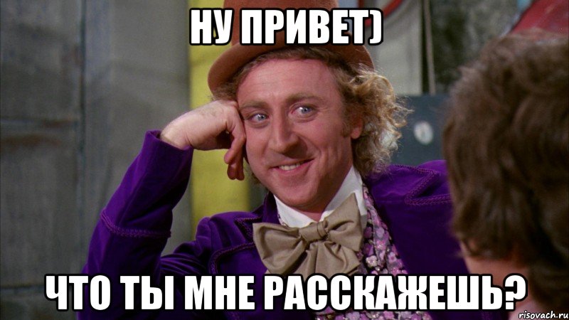 Ну привет) Что ты мне расскажешь?, Мем Ну давай расскажи (Вилли Вонка)