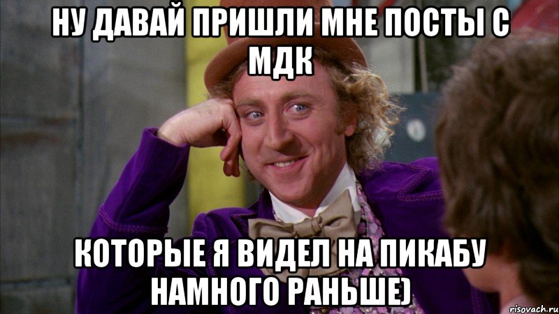 ну давай пришли мне посты с МДК которые я видел на пикабу намного раньше), Мем Ну давай расскажи (Вилли Вонка)