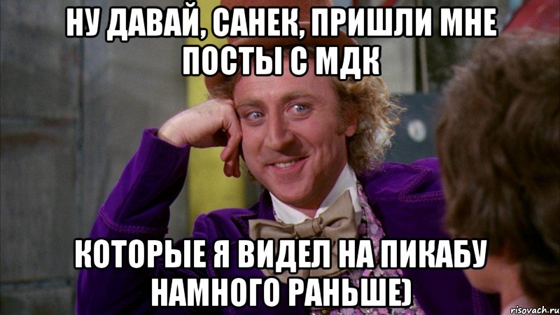 ну давай, Санек, пришли мне посты с МДК которые я видел на пикабу намного раньше), Мем Ну давай расскажи (Вилли Вонка)