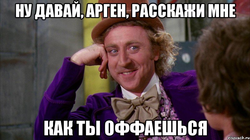 ну давай, арген, расскажи мне как ты оффаешься, Мем Ну давай расскажи (Вилли Вонка)