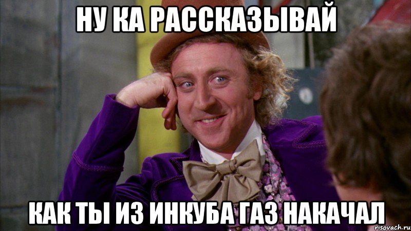 Ну ка рассказывай Как ты из инкуба газ накачал, Мем Ну давай расскажи (Вилли Вонка)