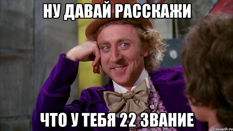 ну давай расскажи что у тебя 22 звание, Мем Ну давай расскажи (Вилли Вонка)