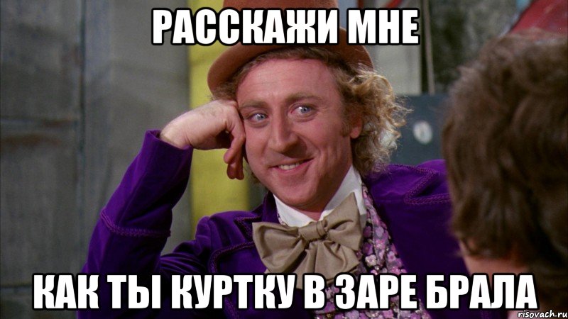 Расскажи мне как ты куртку в Заре брала, Мем Ну давай расскажи (Вилли Вонка)