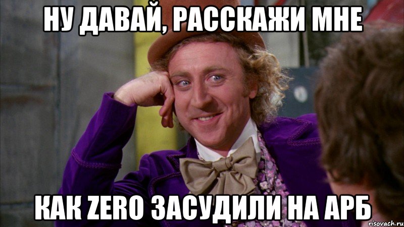 Ну давай, расскажи мне Как ZERO засудили на АРБ, Мем Ну давай расскажи (Вилли Вонка)