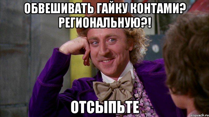 Обвешивать гайку контами? РЕГИОНАЛЬНУЮ?! отсыпьте, Мем Ну давай расскажи (Вилли Вонка)