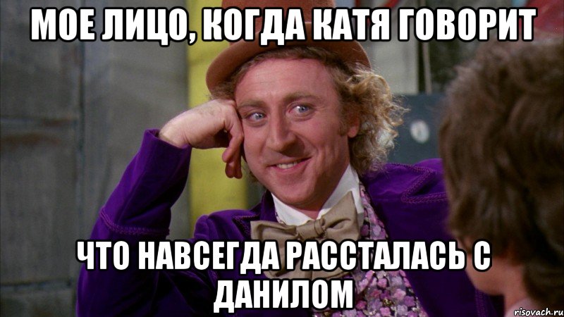 мое лицо, когда катя говорит что навсегда рассталась с данилом, Мем Ну давай расскажи (Вилли Вонка)