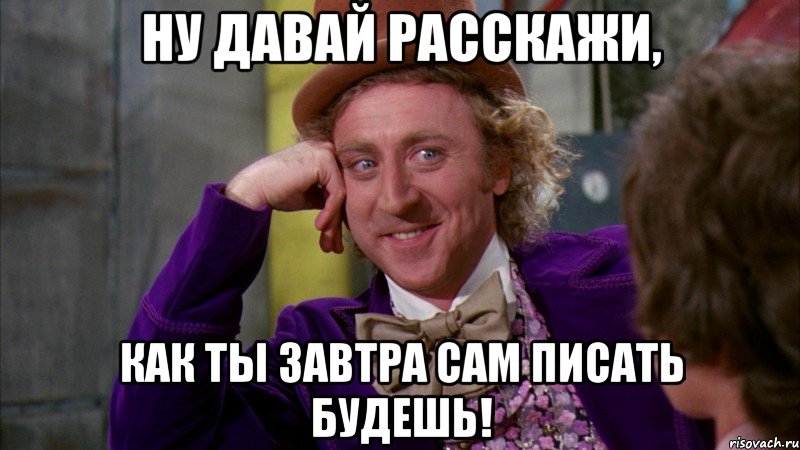 Ну давай расскажи, как ты завтра сам писать будешь!, Мем Ну давай расскажи (Вилли Вонка)