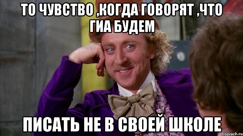 То чувство ,когда говорят ,что ГИА будем писать не в своей школе, Мем Ну давай расскажи (Вилли Вонка)