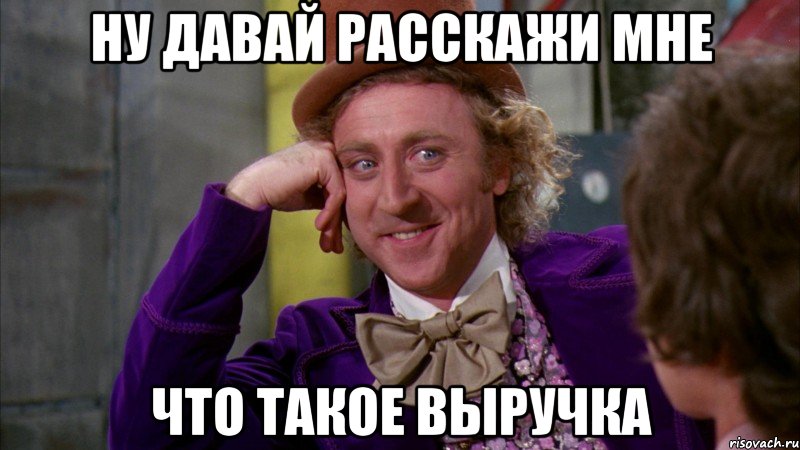 Ну давай расскажи мне Что такое выручка, Мем Ну давай расскажи (Вилли Вонка)