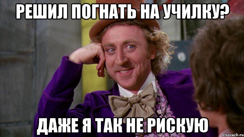 Решил погнать на училку? Даже я так не рискую, Мем Ну давай расскажи (Вилли Вонка)