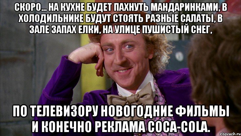 Скоро... На кухне будет пахнуть мандаринками, в холодильнике будут стоять разные салаты, в зале запах елки, на улице пушистый снег, по телевизору Новогодние фильмы и конечно реклама Cоca-Cola., Мем Ну давай расскажи (Вилли Вонка)