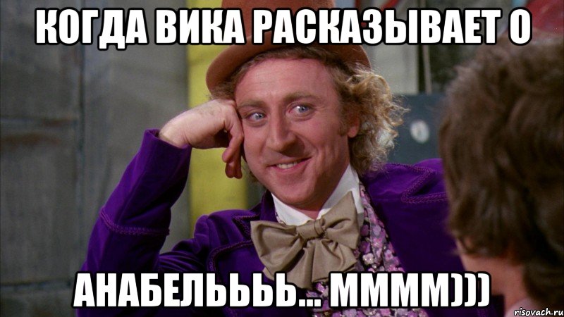 Когда Вика расказывает о Анабельььь... мммм))), Мем Ну давай расскажи (Вилли Вонка)