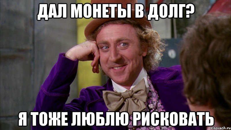 дал монеты в долг? я тоже люблю рисковать, Мем Ну давай расскажи (Вилли Вонка)