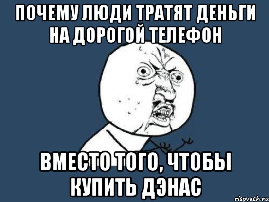 почему люди тратят деньги на дорогой телефон вместо того, чтобы купить дэнас, Мем Ну почему