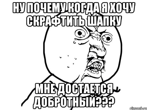 ну почему когда я хочу скрафтить шапку мне достается добротный???, Мем Ну почему (белый фон)