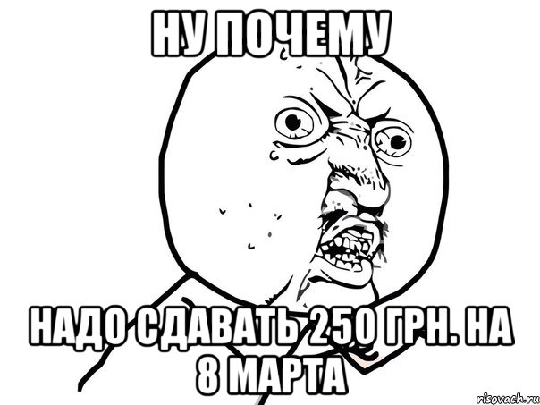 ну почему надо сдавать 250 грн. на 8 марта, Мем Ну почему (белый фон)