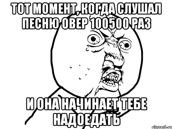 тот момент, когда слушал песню овер 100500 раз и она начинает тебе надоедать, Мем Ну почему (белый фон)