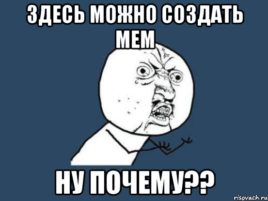 здесь можно создать мем ну почему??, Мем Ну почему