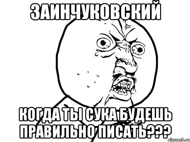 заинчуковский когда ты сука будешь правильно писать???, Мем Ну почему (белый фон)