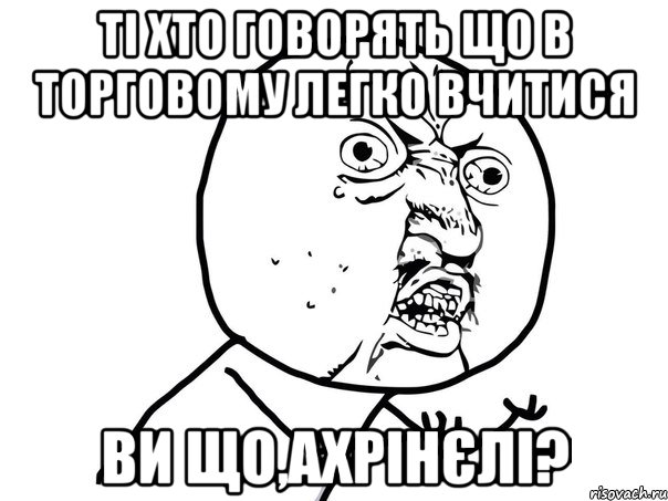 ті хто говорять що в торговому легко вчитися ви що,ахрінєлі?, Мем Ну почему (белый фон)