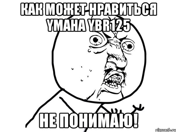 как может нравиться ymaha ybr125 не понимаю!, Мем Ну почему (белый фон)