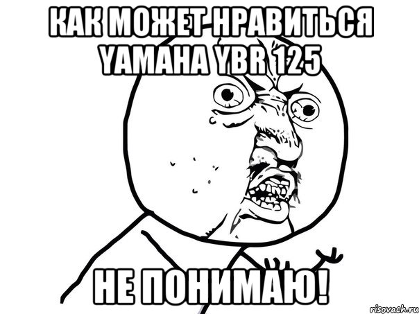 как может нравиться yamaha ybr 125 не понимаю!, Мем Ну почему (белый фон)