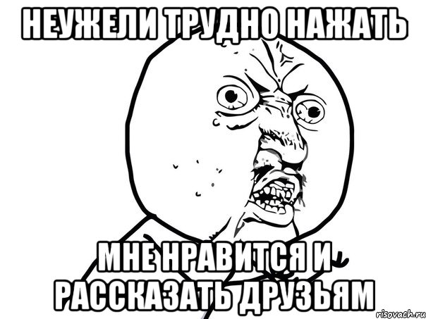 неужели трудно нажать мне нравится и рассказать друзьям, Мем Ну почему (белый фон)