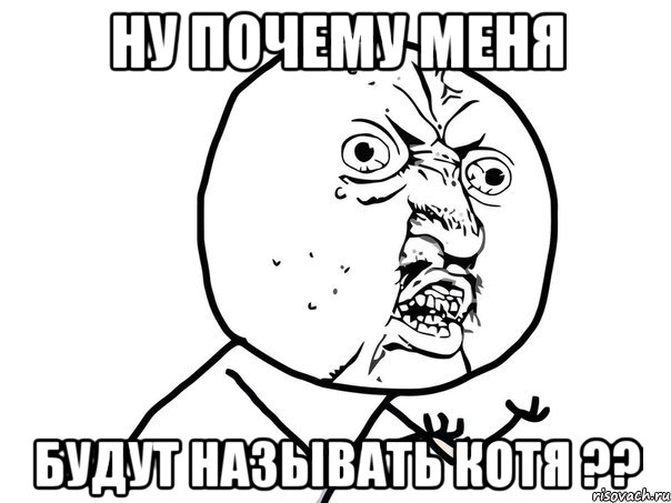 ну почему меня будут называть котя ??, Мем Ну почему (белый фон)