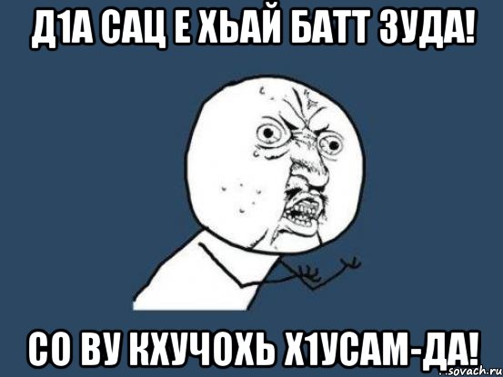 д1а сац е хьай батт зуда! со ву кхучохь х1усам-да!, Мем Ну почему